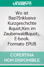 Wo ist Bazi?Inklusive Kurzgeschichte &quot;Kim im Zauberwald&quot;. E-book. Formato EPUB