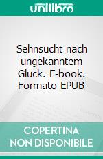 Sehnsucht nach ungekanntem Glück. E-book. Formato EPUB ebook