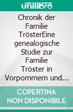 Chronik der Familie TrösterEine genealogische Studie zur Familie Tröster in Vorpommern und der mit ihr verbundenen Familien mit Nachkommenbericht und Namensverzeichnis. E-book. Formato EPUB ebook di Matthias Albrecht