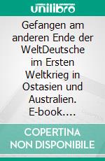 Gefangen am anderen Ende der WeltDeutsche im Ersten Weltkrieg in Ostasien und Australien. E-book. Formato EPUB ebook di Gerhard Dannemann