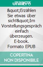 &quot;Erzählen Sie etwas über sich!&quot;Im Vorstellungsgespräch einfach überzeugen. E-book. Formato EPUB ebook