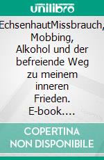 EchsenhautMissbrauch, Mobbing, Alkohol und der befreiende Weg zu meinem inneren Frieden. E-book. Formato EPUB ebook