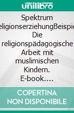 Spektrum ReligionserziehungBeispiel: Die religionspädagogische Arbeit mit muslimischen Kindern. E-book. Formato EPUB ebook