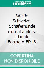Weiße Schweizer Schäferhunde einmal anders. E-book. Formato EPUB