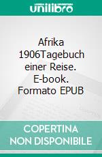 Afrika 1906Tagebuch einer Reise. E-book. Formato EPUB ebook