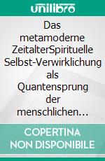 Das metamoderne ZeitalterSpirituelle Selbst-Verwirklichung als Quantensprung der menschlichen Evolution. E-book. Formato EPUB ebook