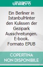 Ein Berliner in IstanbulHinter den Kulissen der Gezipark Ausschreitungen. E-book. Formato EPUB ebook
