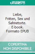 Liebe, Fritten, Sex und Sahnetorte. E-book. Formato EPUB ebook