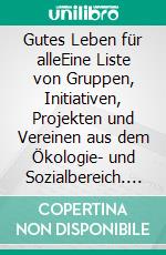 Gutes Leben für alleEine Liste von Gruppen, Initiativen, Projekten und Vereinen aus dem Ökologie- und Sozialbereich. E-book. Formato EPUB ebook