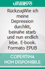 RückzugWie ich meine Depression durchlitt, beinahe starb und nun endlich lebe. E-book. Formato EPUB ebook