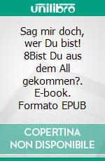 Sag mir doch, wer Du bist! 8Bist Du aus dem All gekommen?. E-book. Formato EPUB ebook di Monika Stahl