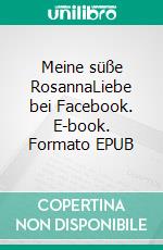 Meine süße RosannaLiebe bei Facebook. E-book. Formato EPUB ebook di Siegfried Schilling