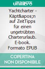 Yachtcharter - Käpt'n auf ZeitTipps für einen ungetrübten Charterurlaub. E-book. Formato EPUB ebook di Stefan Deininger