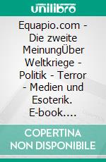 Equapio.com - Die zweite MeinungÜber Weltkriege - Politik - Terror - Medien und Esoterik. E-book. Formato EPUB ebook