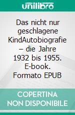 Das nicht nur geschlagene KindAutobiografie – die Jahre 1932 bis 1955. E-book. Formato EPUB ebook di Heinrich-Andreas Makiela