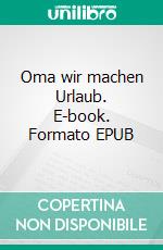 Oma wir machen Urlaub. E-book. Formato EPUB ebook di Peter-Magnus Schoas