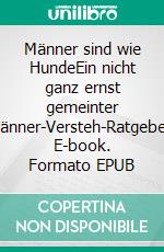 Männer sind wie HundeEin nicht ganz ernst gemeinter &quot;Männer-Versteh-Ratgeber&quot;. E-book. Formato EPUB ebook