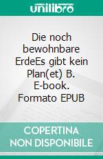 Die noch bewohnbare ErdeEs gibt kein Plan(et) B. E-book. Formato EPUB ebook