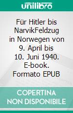 Für Hitler bis NarvikFeldzug in Norwegen von 9. April bis 10. Juni 1940. E-book. Formato EPUB ebook