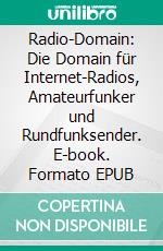 Radio-Domain: Die Domain für Internet-Radios, Amateurfunker und Rundfunksender. E-book. Formato EPUB ebook