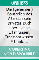 Die (geheimen) Baustellen des AltersEin sehr privates Buch über eigene Erfahrungen, Traditionswissen. E-book. Formato EPUB ebook