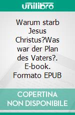 Warum starb Jesus Christus?Was war der Plan des Vaters?. E-book. Formato EPUB ebook di Hildegard und Heinrich Becker