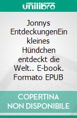 Jonnys EntdeckungenEin kleines Hündchen entdeckt die Welt.. E-book. Formato EPUB