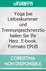 Yoga bei Liebeskummer und TrennungsschmerzSo heilen Sie Ihr Herz. E-book. Formato EPUB ebook