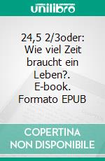 24,5 2/3oder: Wie viel Zeit braucht ein Leben?. E-book. Formato EPUB ebook di Silke Naun-Bates