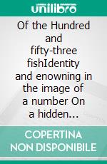 Of the Hundred and fifty-three fishIdentity and enowning in the image of a number On a hidden relationship between the writings of John and the three other Gospels. E-book. Formato EPUB ebook