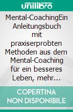 Mental-CoachingEin Anleitungsbuch mit praxiserprobten Methoden aus dem Mental-Coaching für ein besseres Leben, mehr Gesundheit und Lebensfreude!. E-book. Formato EPUB ebook di Prof. (UCN) Dr. Christian Hanisch