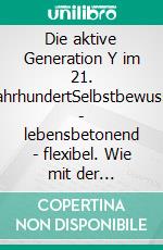 Die aktive Generation Y im 21. JahrhundertSelbstbewusst - lebensbetonend - flexibel. Wie mit der Generation Y zielorientiert und erfolgreich gearbeitet werden kann. E-book. Formato EPUB ebook di Horst Hanisch