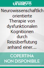 Neurowissenschaftlich orientierte Therapie von dysfunktionalen Kognitionen durch Reizüberflutung anhand einer emotionSync-MethodeDissertation. E-book. Formato EPUB ebook di Prof. (UCN) Dr. Christian Hanisch