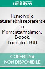 Humorvolle Naturerlebnissepräsentiert in Momentaufnahmen. E-book. Formato EPUB