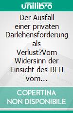 Der Ausfall einer privaten Darlehensforderung als Verlust?Vom Widersinn der Einsicht des BFH vom 24.10.2017, VIII R 13/15. E-book. Formato EPUB