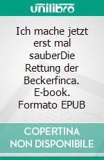 Ich mache jetzt erst mal sauberDie Rettung der Beckerfinca. E-book. Formato EPUB ebook