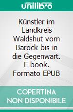 Künstler im Landkreis Waldshut vom Barock bis in die Gegenwart. E-book. Formato EPUB ebook di Günter Hoffmann