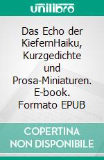 Das Echo der KiefernHaiku, Kurzgedichte und Prosa-Miniaturen. E-book. Formato EPUB ebook di Gerd Börner