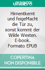 Hirnentkernt und feigeMacht die Tür zu, sonst kommt der Wilde Westen. E-book. Formato EPUB ebook