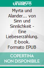 Myrta und Alander... von Sinn und Sinnlichkeit - Eine Liebeserzählung. E-book. Formato EPUB ebook