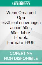 Wenn Oma und Opa erzählenErinnerungen an die 50er, 60er Jahre. E-book. Formato EPUB ebook