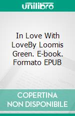 In Love With LoveBy Loomis Green. E-book. Formato EPUB