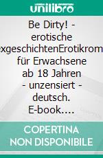 Be Dirty! - erotische SexgeschichtenErotikroman für Erwachsene ab 18 Jahren - unzensiert - deutsch. E-book. Formato EPUB ebook