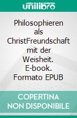 Philosophieren als ChristFreundschaft mit der Weisheit. E-book. Formato EPUB ebook