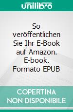 So veröffentlichen Sie Ihr E-Book auf Amazon. E-book. Formato EPUB ebook di Christian Stöhr