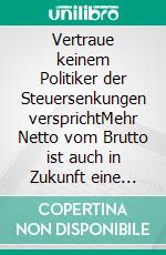 Vertraue keinem Politiker der Steuersenkungen versprichtMehr Netto vom Brutto ist auch in Zukunft eine Illusion. E-book. Formato EPUB ebook