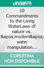 10 Commandments to the Living WaterLaws of nature vs. 'modern' water manipulation (technology). E-book. Formato EPUB ebook di Nadeen K. Althoff