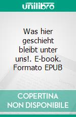 Was hier geschieht bleibt unter uns!. E-book. Formato EPUB ebook