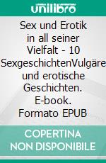 Sex und Erotik in all seiner Vielfalt - 10 SexgeschichtenVulgäre und erotische Geschichten. E-book. Formato EPUB ebook di Lena Lustig