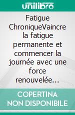 Fatigue ChroniqueVaincre la fatigue permanente et commencer la journée avec une force renouvelée (Syndrome de Fatigue Chronique, Somnolence, Épuisement Professionnel). E-book. Formato EPUB ebook